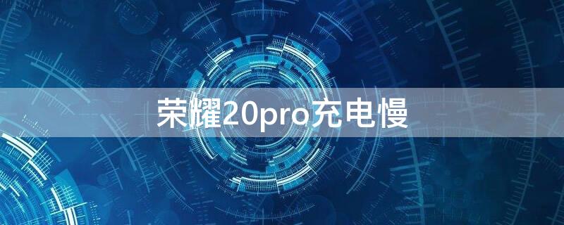 荣耀20pro充电慢