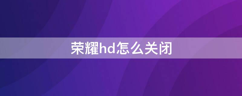 荣耀hd怎么关闭