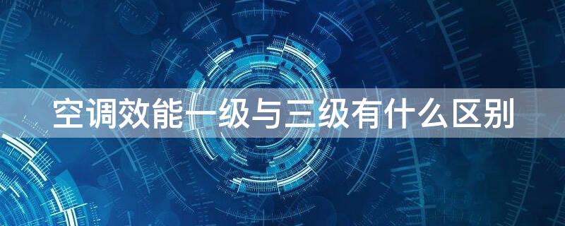 空调效能一级与三级有什么区别