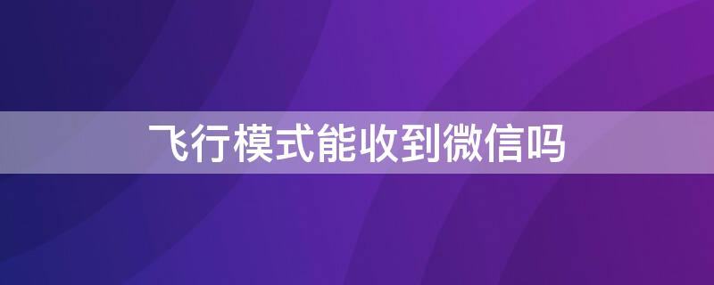 飞行模式能收到微信吗