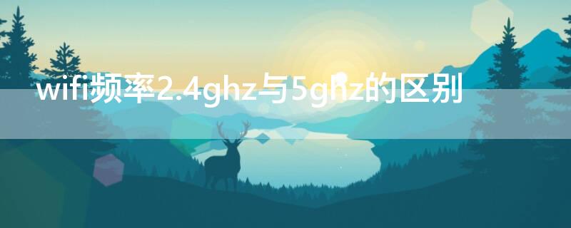 wifi频率2.4ghz与5ghz的区别