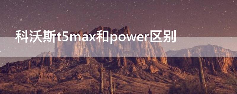 科沃斯t5max和power区别