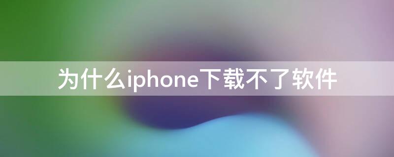 为什么iPhone下载不了软件 为什么iphone下载不了软件一直转圈