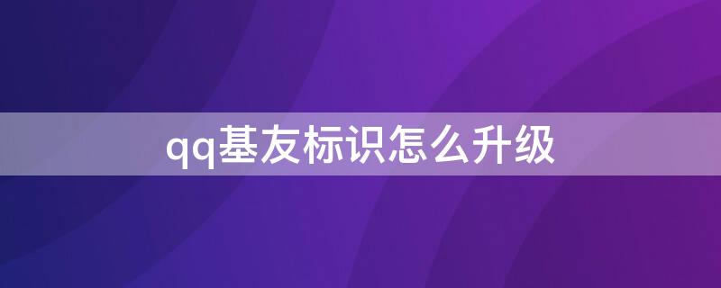 qq基友标识怎么升级 qq基友标识升级后什么样子