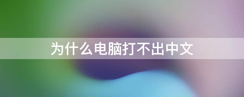 为什么电脑打不出中文（为什么电脑打不出中文了）