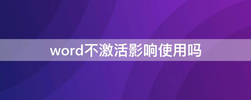 word不激活影响使用吗 word 激活失败影响使用吗