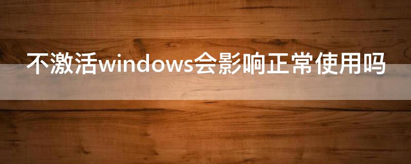 不激活windows会影响正常使用吗