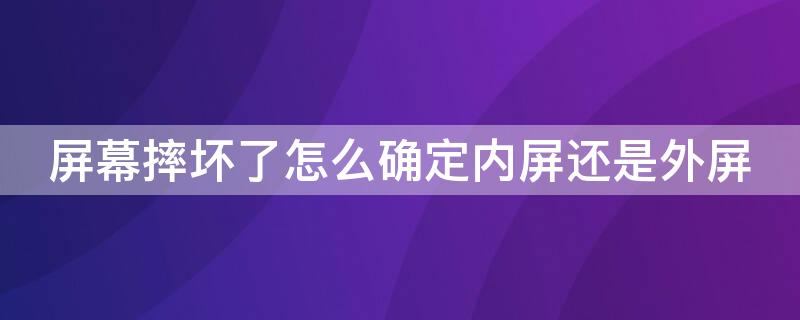 屏幕摔坏了怎么确定内屏还是外屏（屏幕摔碎了是内屏还是外屏）