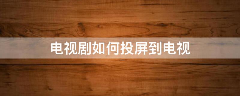 电视剧如何投屏到电视 电视剧如何投屏到电视?小米手机