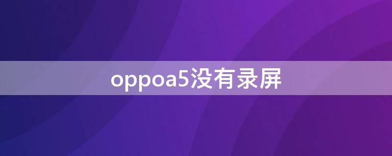 oppoa5没有录屏（oppoa5没有录屏怎么办）