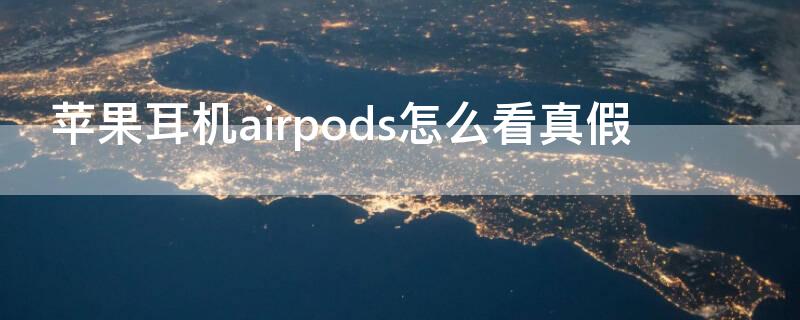 iPhone耳机airpods怎么看真假 苹果耳机airpods真假辨别