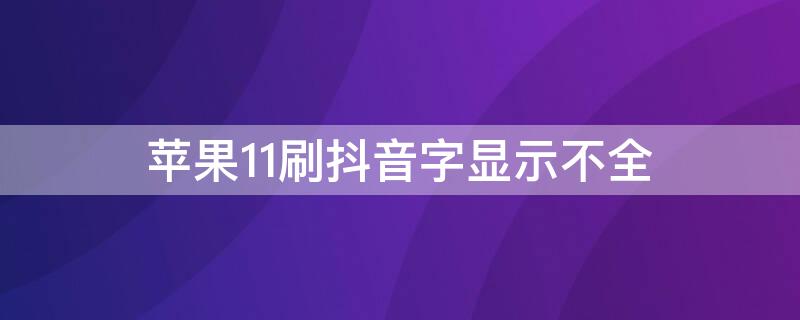 iPhone11刷抖音字显示不全 为什么苹果11刷抖音有些字看不到