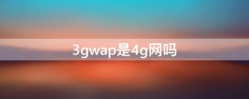 3gwap是4g网吗 3gwap是3g网络吗?