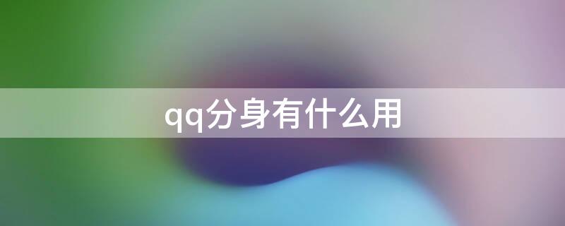 qq分身有什么用（Qq分身有什么用）