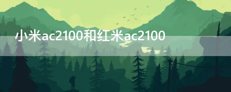 小米ac2100和红米ac2100 小米ac2100和红米ac2100哪个信号好