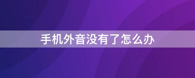 手机外音没有了怎么办（手机外音没有了怎么办就有耳机模式）