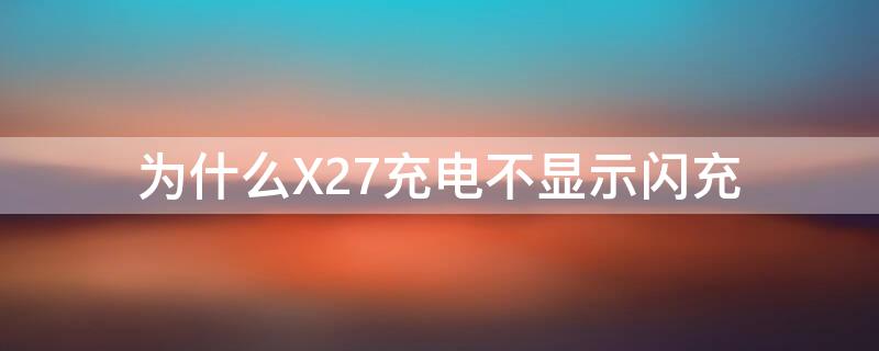 为什么X27充电不显示闪充（为什么X27充电不显示闪充）