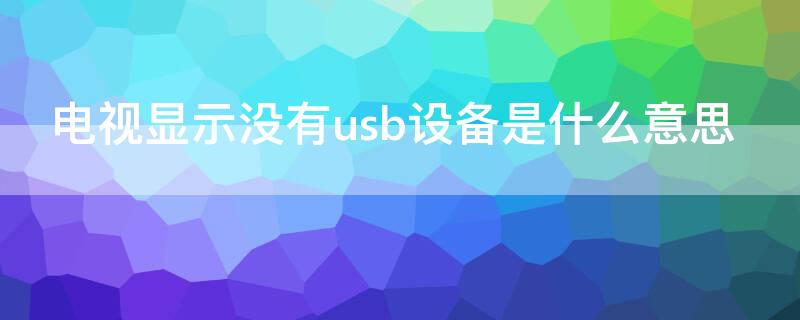 电视显示没有usb设备是什么意思（电视上显示没有usb设备是怎么回事）