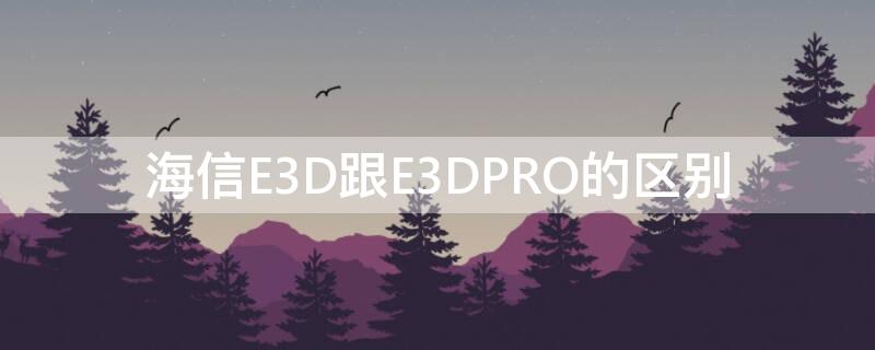 海信E3D跟E3DPRO的区别（海信E3DPRO）