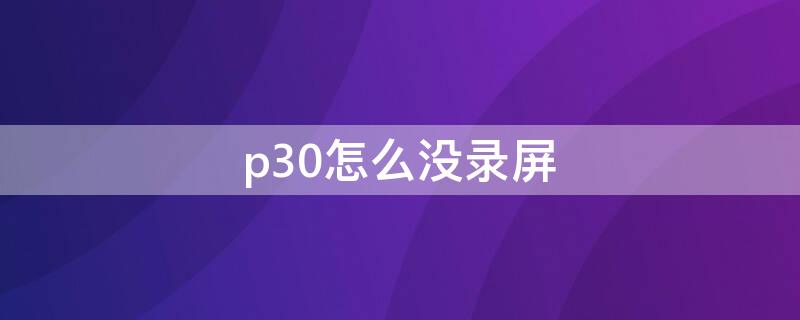 p30怎么没录屏（p30没有录屏）