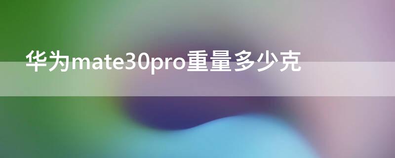 华为mate30pro重量多少克 mate30pro重量为多少g