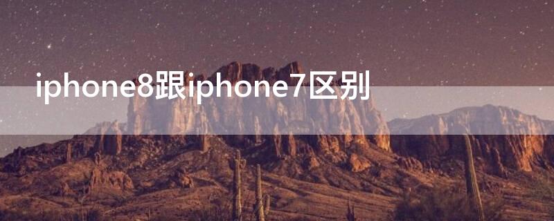 iPhone8跟iPhone7区别