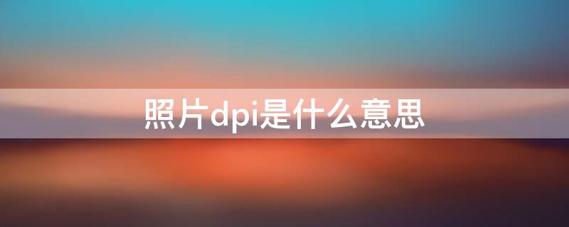 照片dpi是什么意思 照片DPI是什么意思