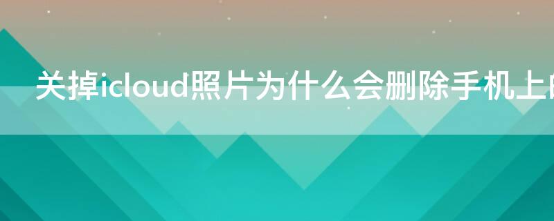 关掉icloud照片为什么会删除手机上的照片