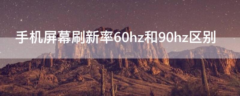 手机屏幕刷新率60hz和90hz区别