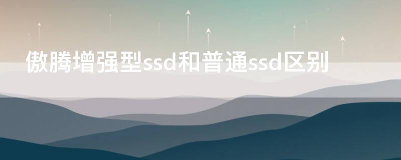 傲腾增强型ssd和普通ssd区别（傲腾和ssd的区别）