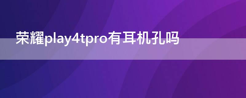 荣耀play4tpro有耳机孔吗 荣耀play4pro的耳机孔