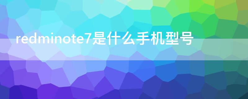 redminote7是什么手机型号（redminote7pro是什么手机）