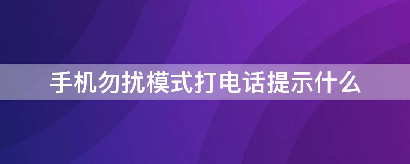 手机勿扰模式打电话提示什么 手机勿扰模式来电提示什么