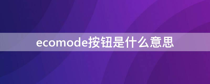 ecomode按钮是什么意思 解释 “ECO MODE”开关