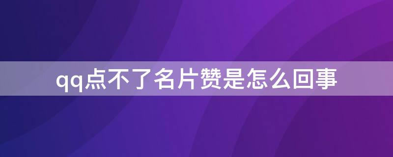 qq点不了名片赞是怎么回事（qq名片赞点不了的问题）