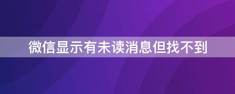 微信显示有未读消息但找不到（微信显示有未读消息但是找不到）