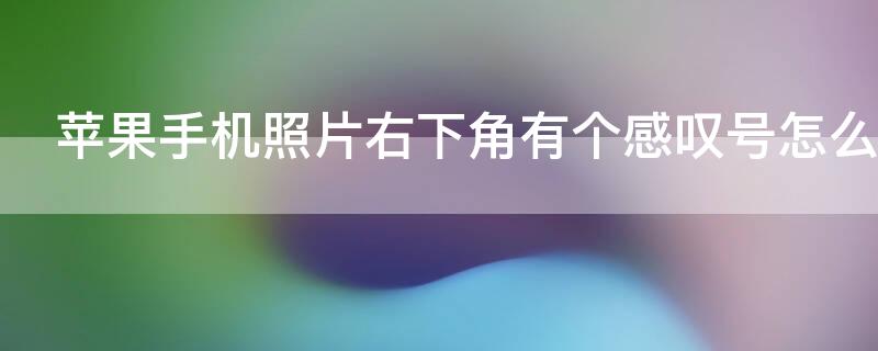 iPhone手机照片右下角有个感叹号怎么办