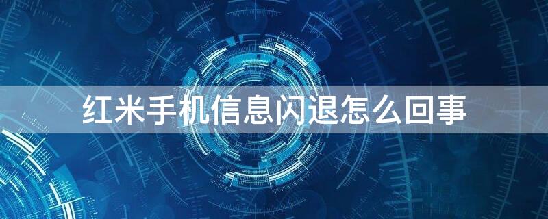 红米手机信息闪退怎么回事 红米手机打开短信就闪退