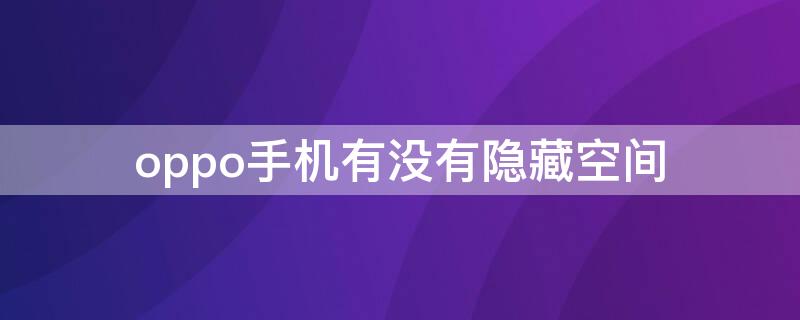 oppo手机有没有隐藏空间（oppo有没有隐藏空间?）