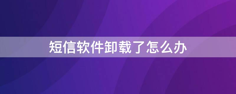 短信软件卸载了怎么办 短信功能卸载了怎么办