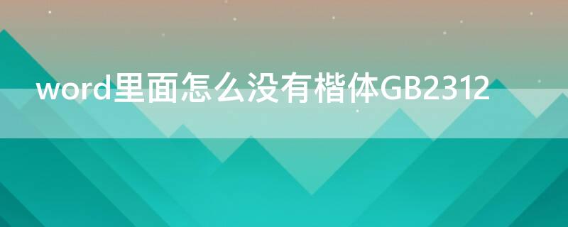 word里面怎么没有楷体GB2312（word字体楷体gb2312怎么设置）