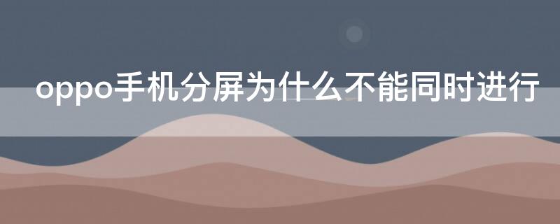 oppo手机分屏为什么不能同时进行