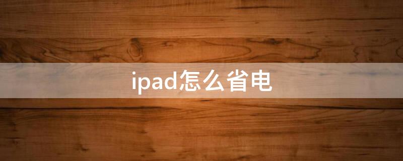 ipad怎么省电 ipad怎么省电模式