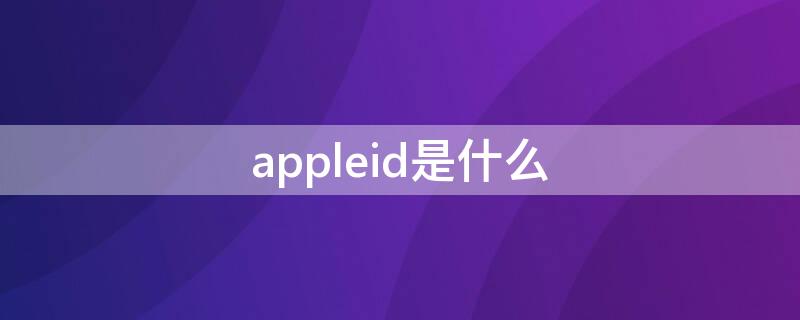 appleid是什么 appleid是什么密码