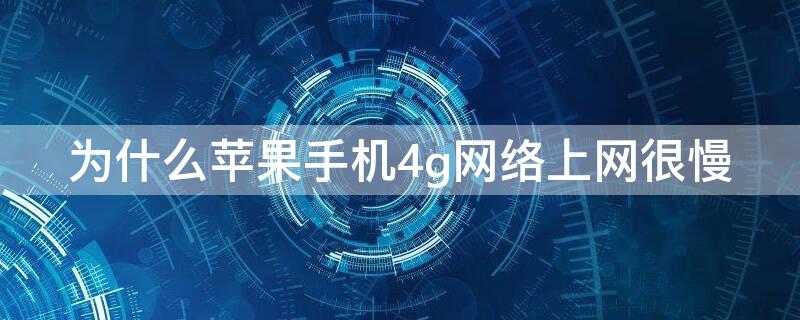 为什么iPhone手机4g网络上网很慢 iphone用4g上网速度慢