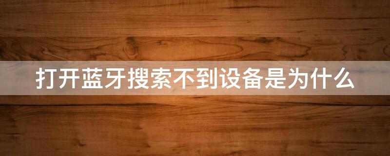 打开蓝牙搜索不到设备是为什么 电脑打开蓝牙搜索不到设备是为什么