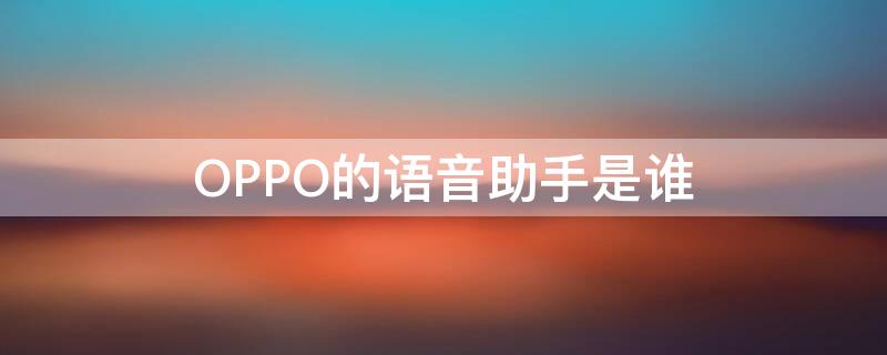 OPPO的语音助手是谁（OPPO的语音助手是谁?叫什么名字?）