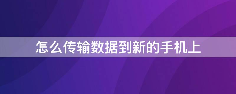 怎么传输数据到新的手机上 oppo怎么传输数据到新的手机上