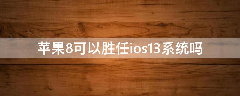 iPhone8可以胜任ios13系统吗（苹果8可以胜任ios14）