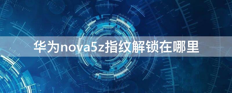 华为nova5z指纹解锁在哪里